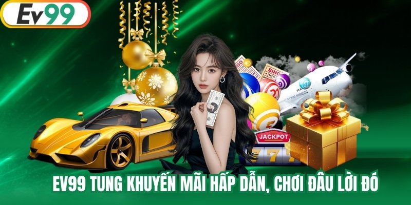 EV99 tung khuyến mãi hấp dẫn, chơi đâu lời đó